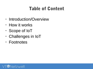 Table of Content
•
Introduction/Overview
•
How it works
•
Scope of IoT
•
Challenges in IoT
•
Footnotes
 