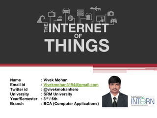 Name : Vivek Mohan
Email id : Vivekmohan3194@gmail.com
Twitter id : @vivekmohanhero
University : SRM University
Year/Semester : 3rd / 6th
Branch : BCA (Computer Applications)
 