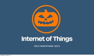Internet of Things
KOJI WAKAYAMA 2013

Wednesday, October 30, 13

 