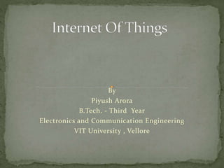 By
Piyush Arora
B.Tech. - Third Year
Electronics and Communication Engineering
VIT University , Vellore
 