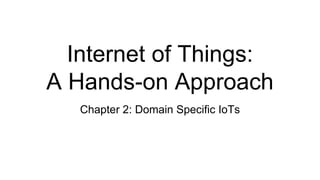 Internet of Things:
A Hands-on Approach
Chapter 2: Domain Specific IoTs
 