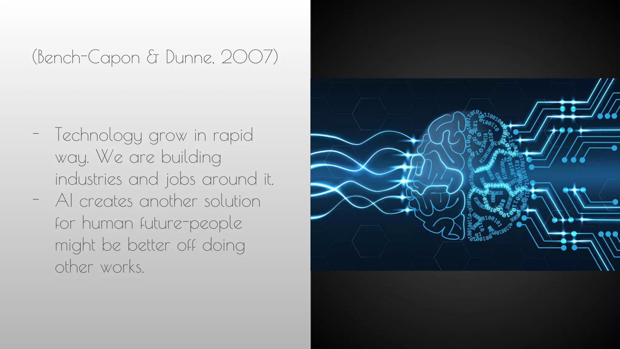 (Bench-Capon & Dunne, 2007)
- Technology grow in rapid
way. We are building
industries and jobs around it.
- AI creates another solution
for human future-people
might be better off doing
other works.
 