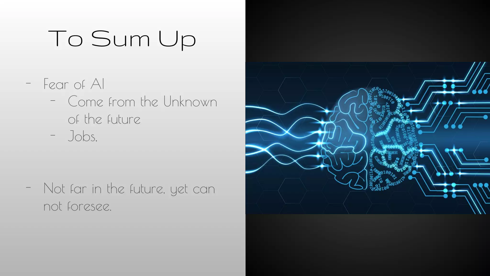 To Sum Up
- Fear of AI
- Come from the Unknown
of the future
- Jobs,
- Not far in the future, yet can
not foresee.
 