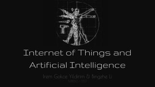 Internet of Things and
Artificial Intelligence
Irem Gokce Yildirim & Bingzhe Li
MI850 - SS17
 
