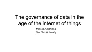The governance of data in the
age of the internet of things
Melissa A. Schilling
New York University
 