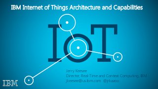 © 2014 International Business Machines Corporation 1
IBM Internet of Things Architecture and Capabilities
Jerry Keesee
Director, Real-Time and Context Computing, IBM
jkeesee@us.ibm.com @jrkazoo
 