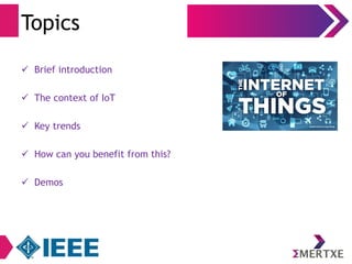 Topics 
 Brief introduction 
 The context of IoT 
 Key trends 
 How can you benefit from this? 
 Demos 
 