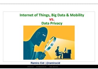 ramirocid.com ramiro@ramirocid.com Twitter: @ramirocid
Ramiro Cid | @ramirocid
Internet of Things, Big Data & Mobility
vs.
Data Privacy
 