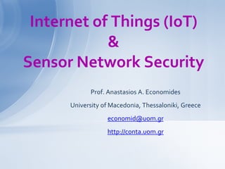 Prof. Anastasios A. Economides
University of Macedonia, Thessaloniki, Greece
economid@uom.gr
http://conta.uom.gr
Internet of Things (IoT)
&
Sensor Network Security
 