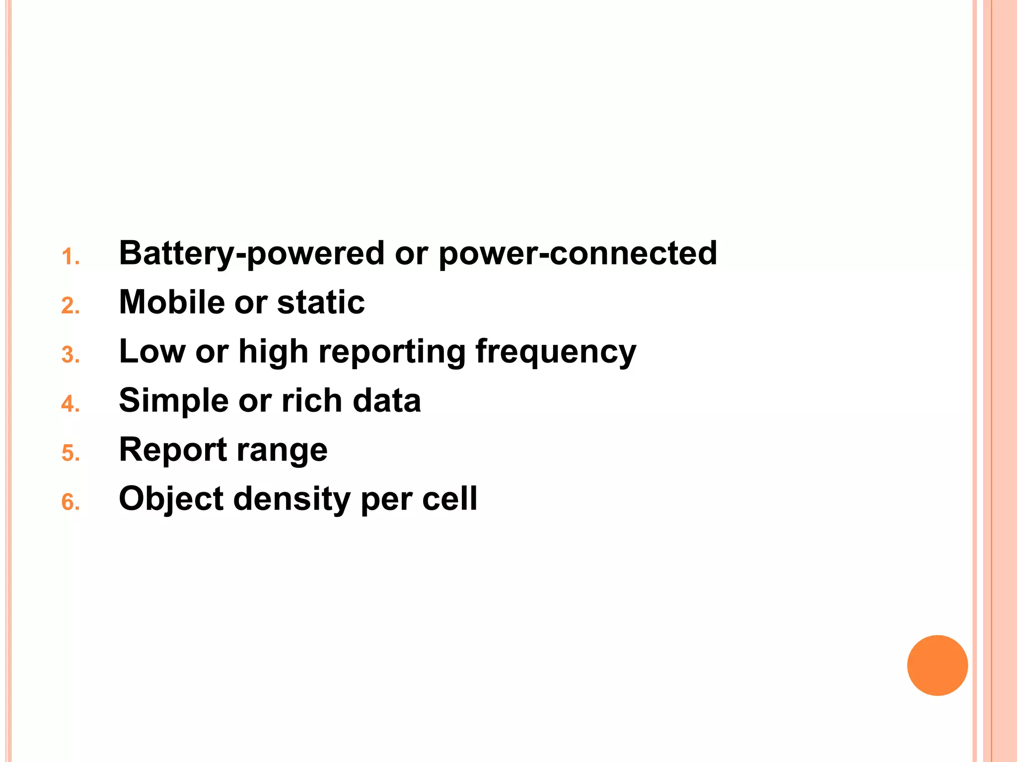 1. Battery-powered or power-connected
2. Mobile or static
3. Low or high reporting frequency
4. Simple or rich data
5. Report range
6. Object density per cell
 