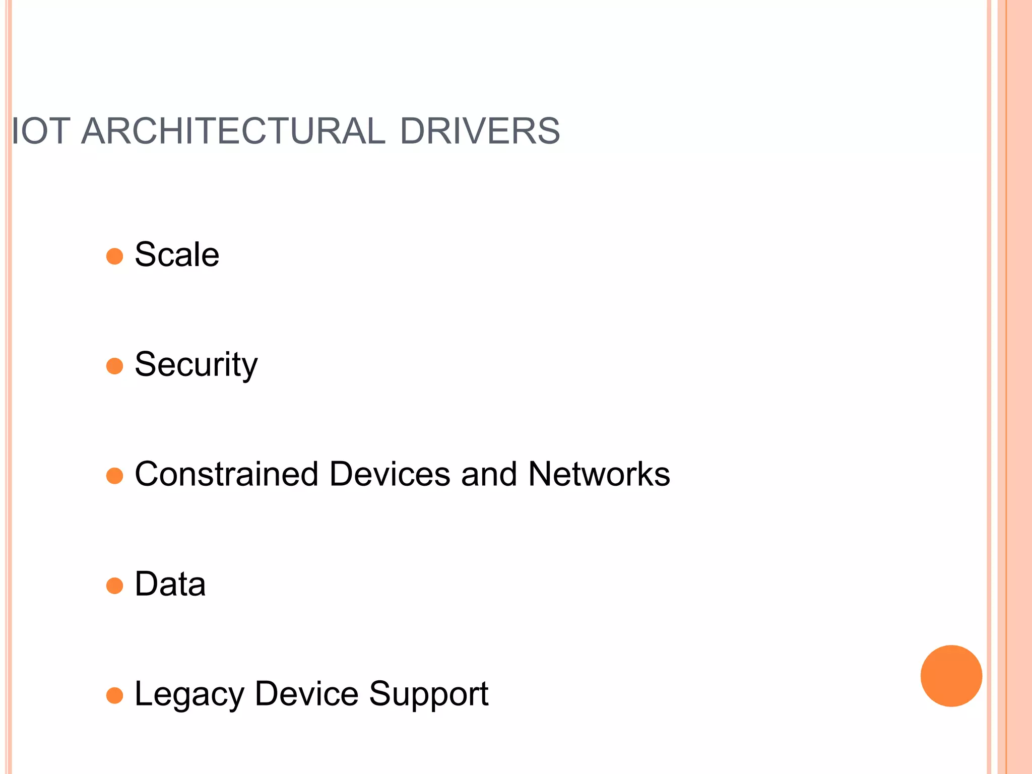 IOT ARCHITECTURAL DRIVERS
⚫ Scale
⚫ Security
⚫ Constrained Devices and Networks
⚫ Data
⚫ Legacy Device Support
 