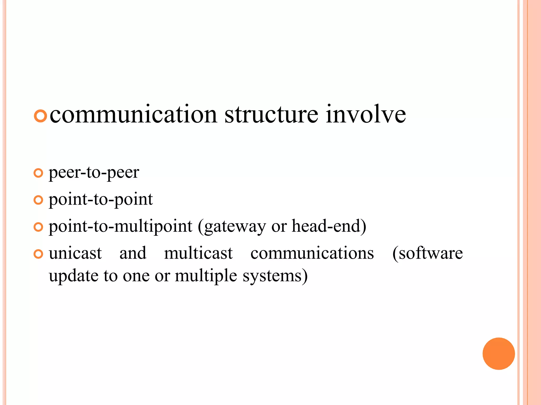 communication structure involve
 peer-to-peer
 point-to-point
 point-to-multipoint (gateway or head-end)
 unicast and multicast communications
update to one or multiple systems)
(software
 