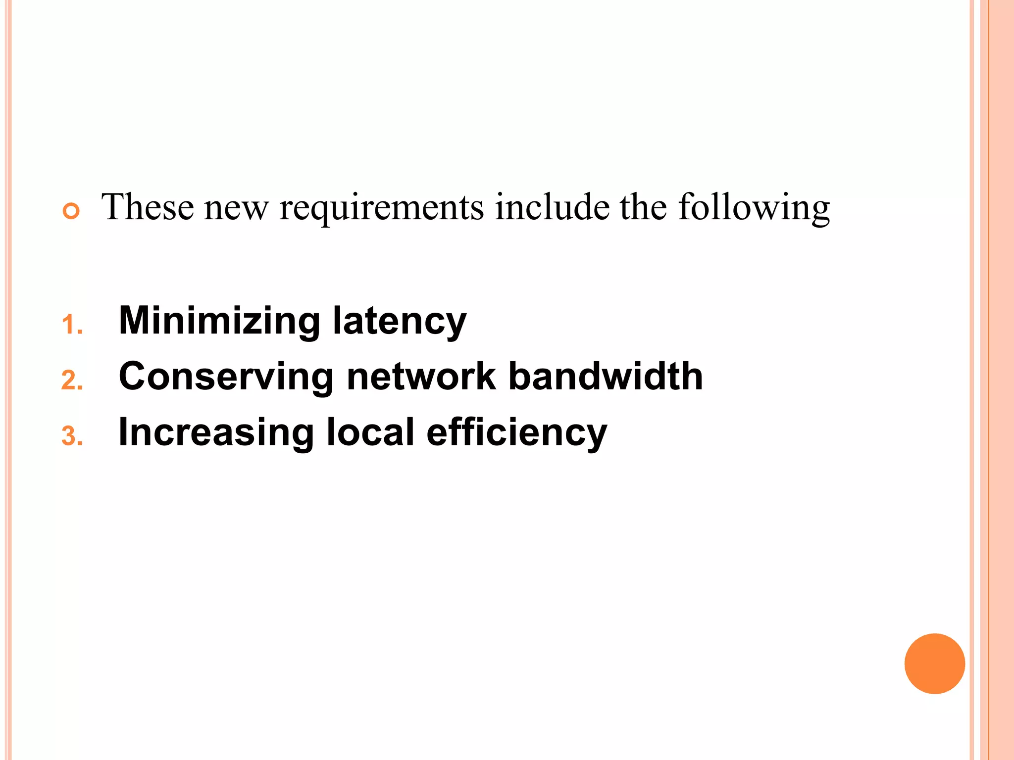  These new requirements include the following
1. Minimizing latency
2. Conserving network bandwidth
3. Increasing local efficiency
 