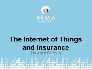The Internet of Things
and Insurance
Howard Gerwin
 