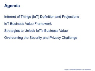 Copyright © 2014 Deloitte Development LLC. All rights reserved.
Internet of Things (IoT) Definition and Projections
IoT Business Value Framework
Strategies to Unlock IoT’s Business Value
Overcoming the Security and Privacy Challenge
Agenda
 