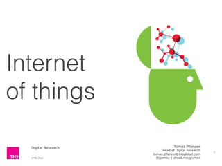 ©TNS 2014
Digital Research
Internet  
of things
1
Tomas Pflanzer 
Head of Digital Research
tomas.pflanzer@tnsglobal.com 
@gizmax | about.me/gizmax
 
 