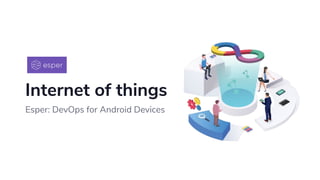 Internet of things
Esper: DevOps for Android Devices
 