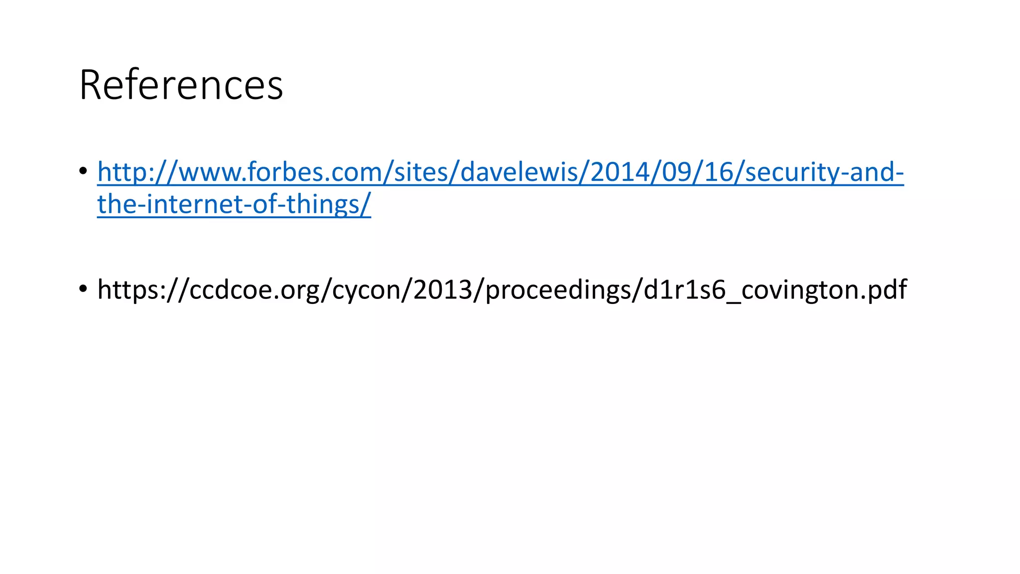 References
• http://www.forbes.com/sites/davelewis/2014/09/16/security-and-
the-internet-of-things/
• https://ccdcoe.org/cycon/2013/proceedings/d1r1s6_covington.pdf