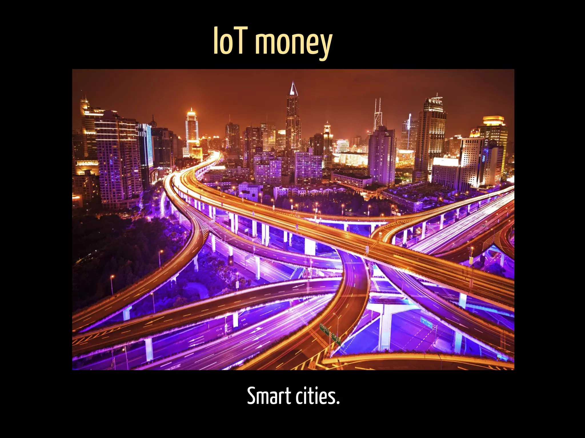 Smart cities.
IoT money
 