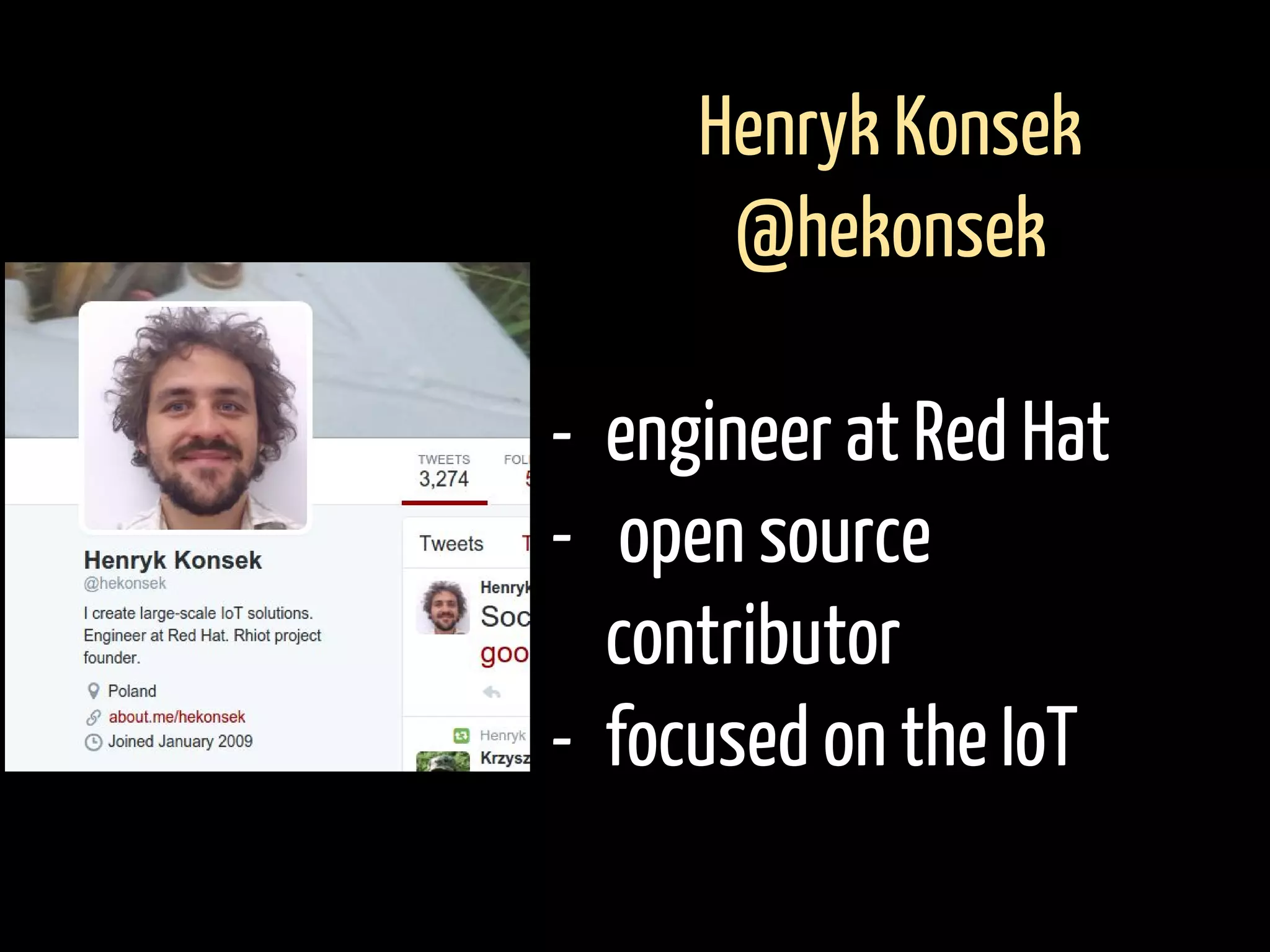 Henryk Konsek
@hekonsek
- engineer at Red Hat
- open source
contributor
- focused on the IoT
 