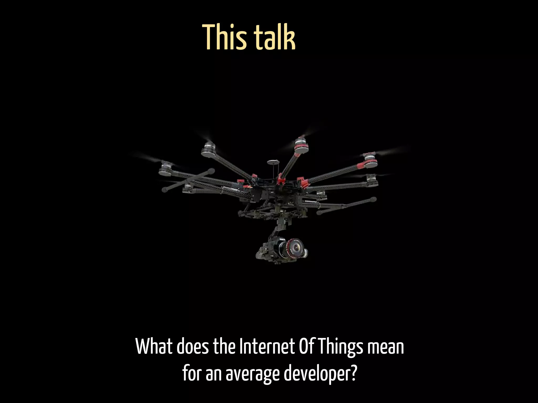 What does the Internet Of Things mean
for an average developer?
This talk
 