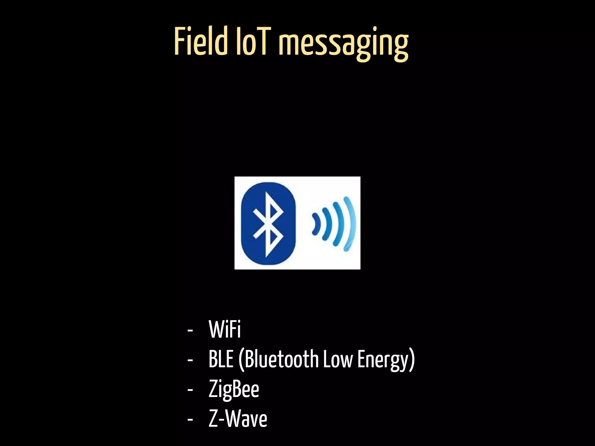 - WiFi
- BLE (Bluetooth Low Energy)
- ZigBee
- Z-Wave
Field IoT messaging
 