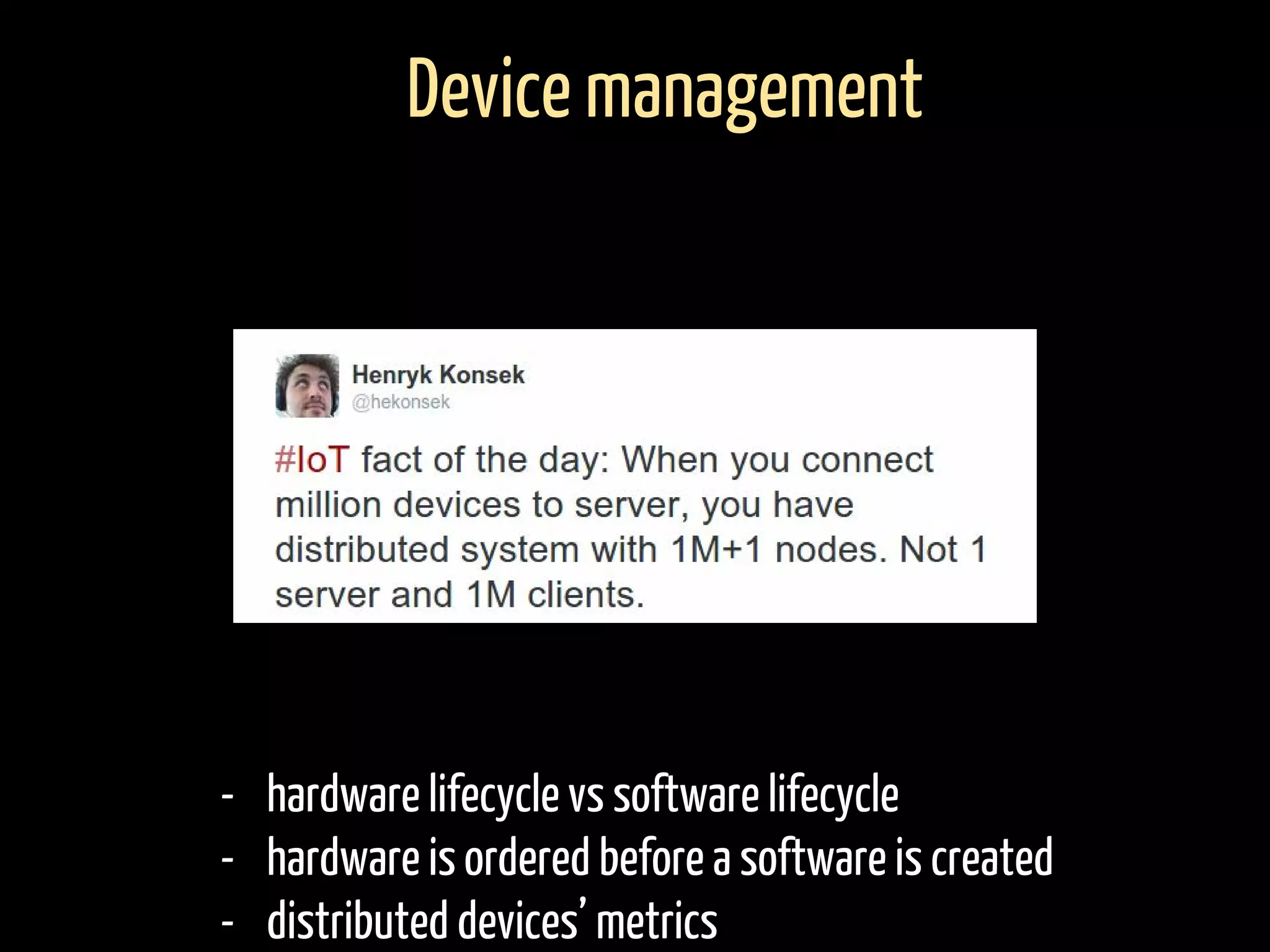 - hardware lifecycle vs software lifecycle
- hardware is ordered before a software is created
- distributed devices’ metrics
Device management
 