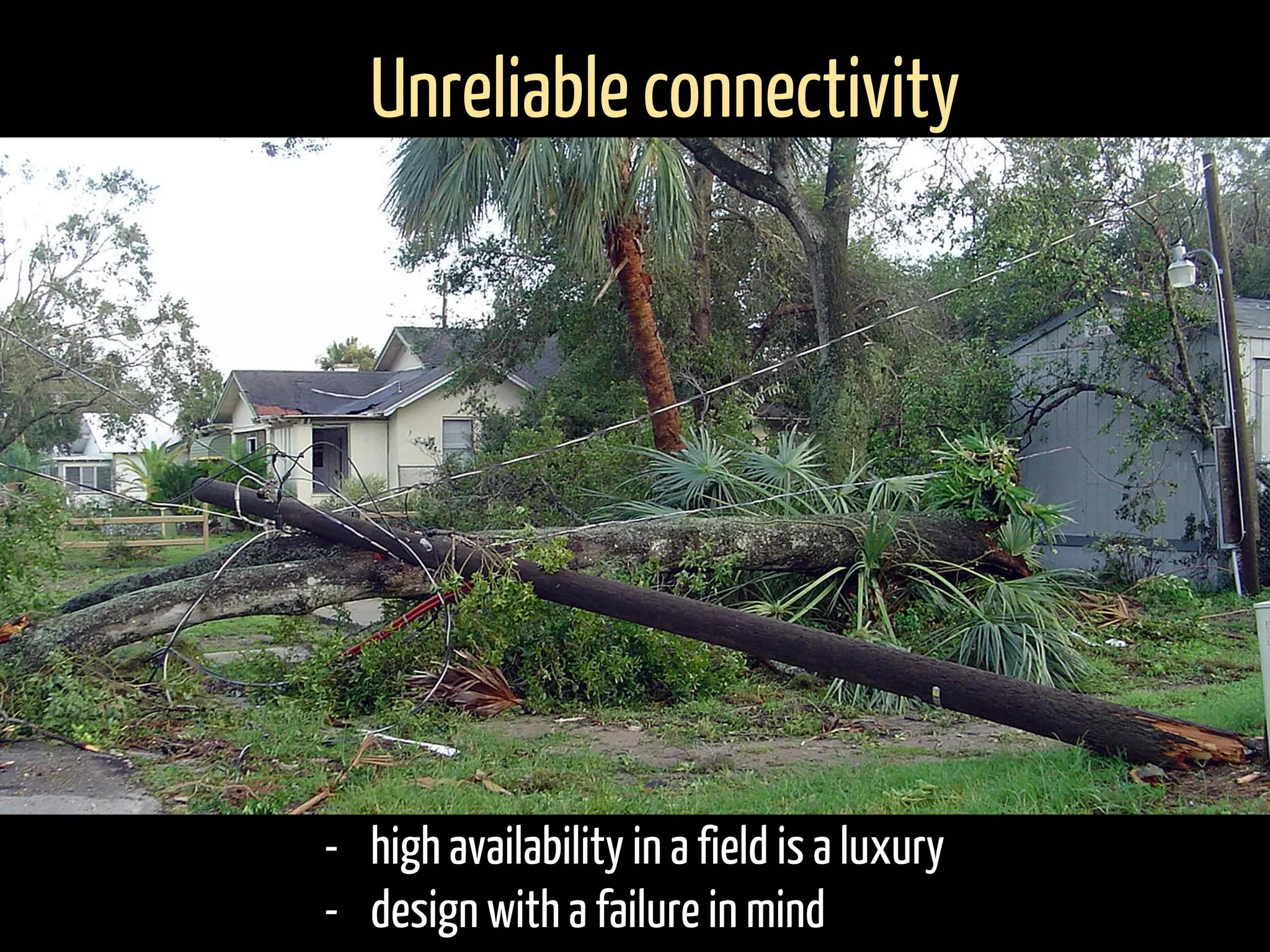 - high availability in a field is a luxury
- design with a failure in mind
Unreliable connectivity
 