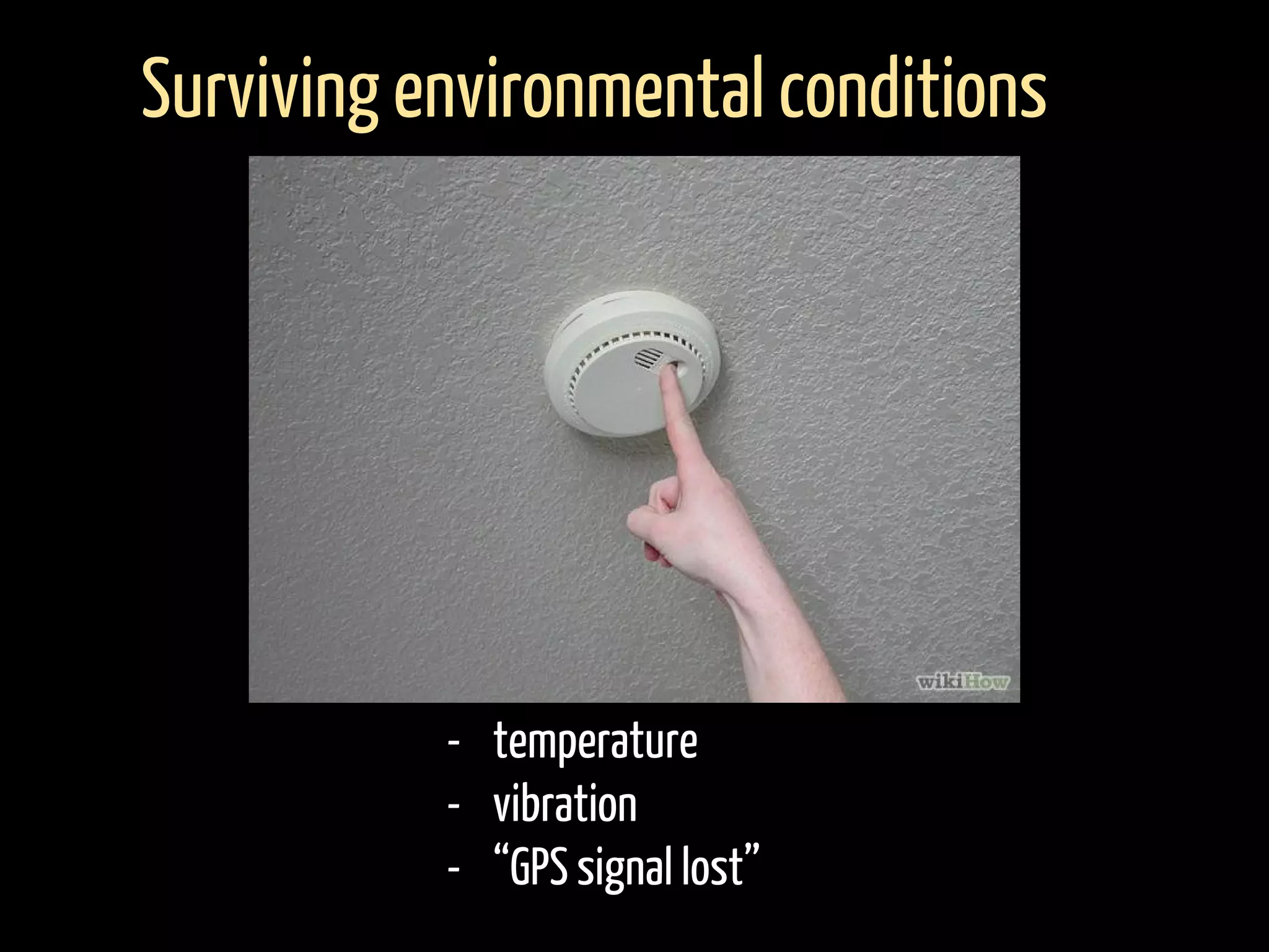 - temperature
- vibration
- “GPS signal lost”
Surviving environmental conditions
 