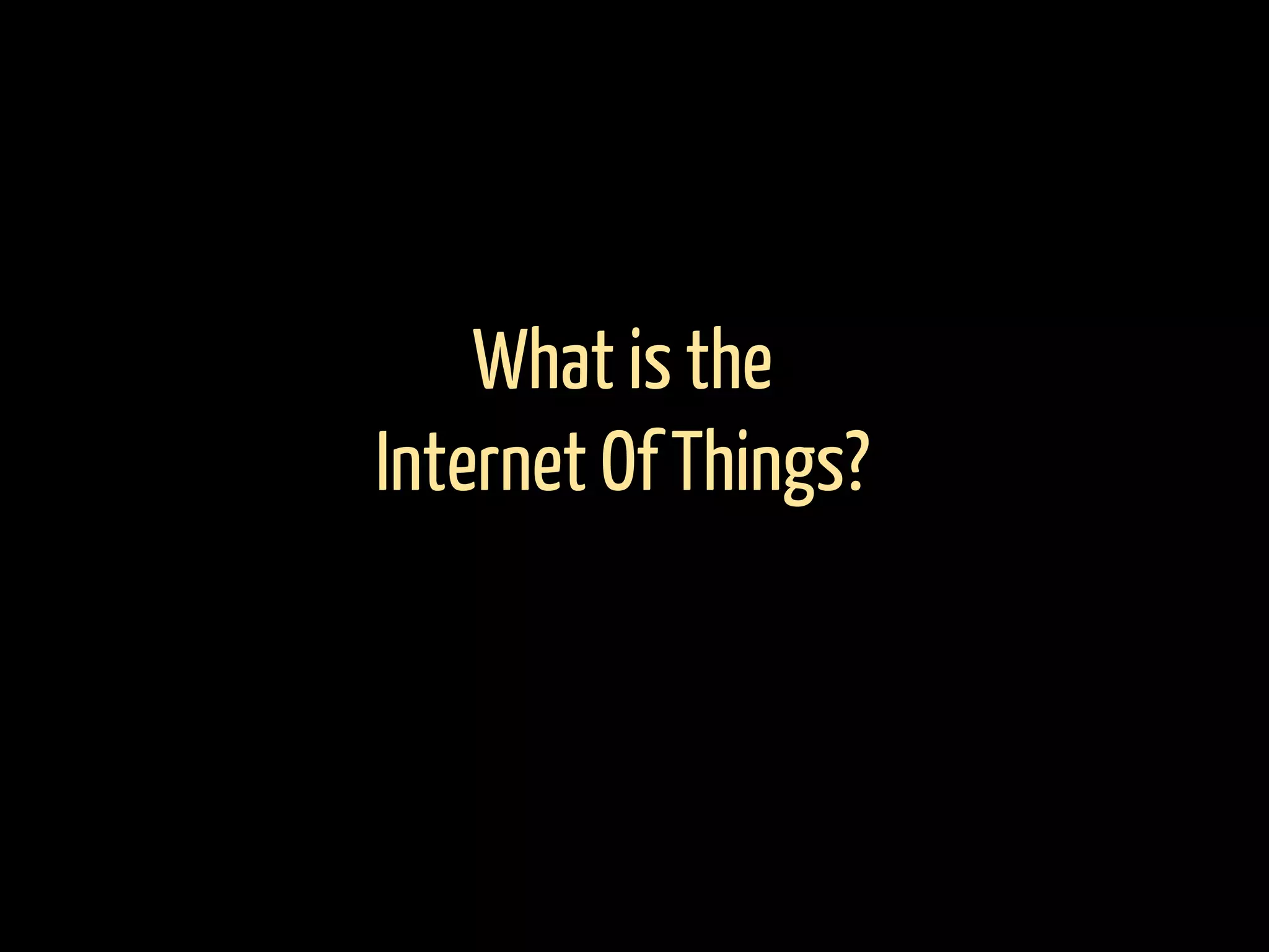 What is the
Internet Of Things?
 