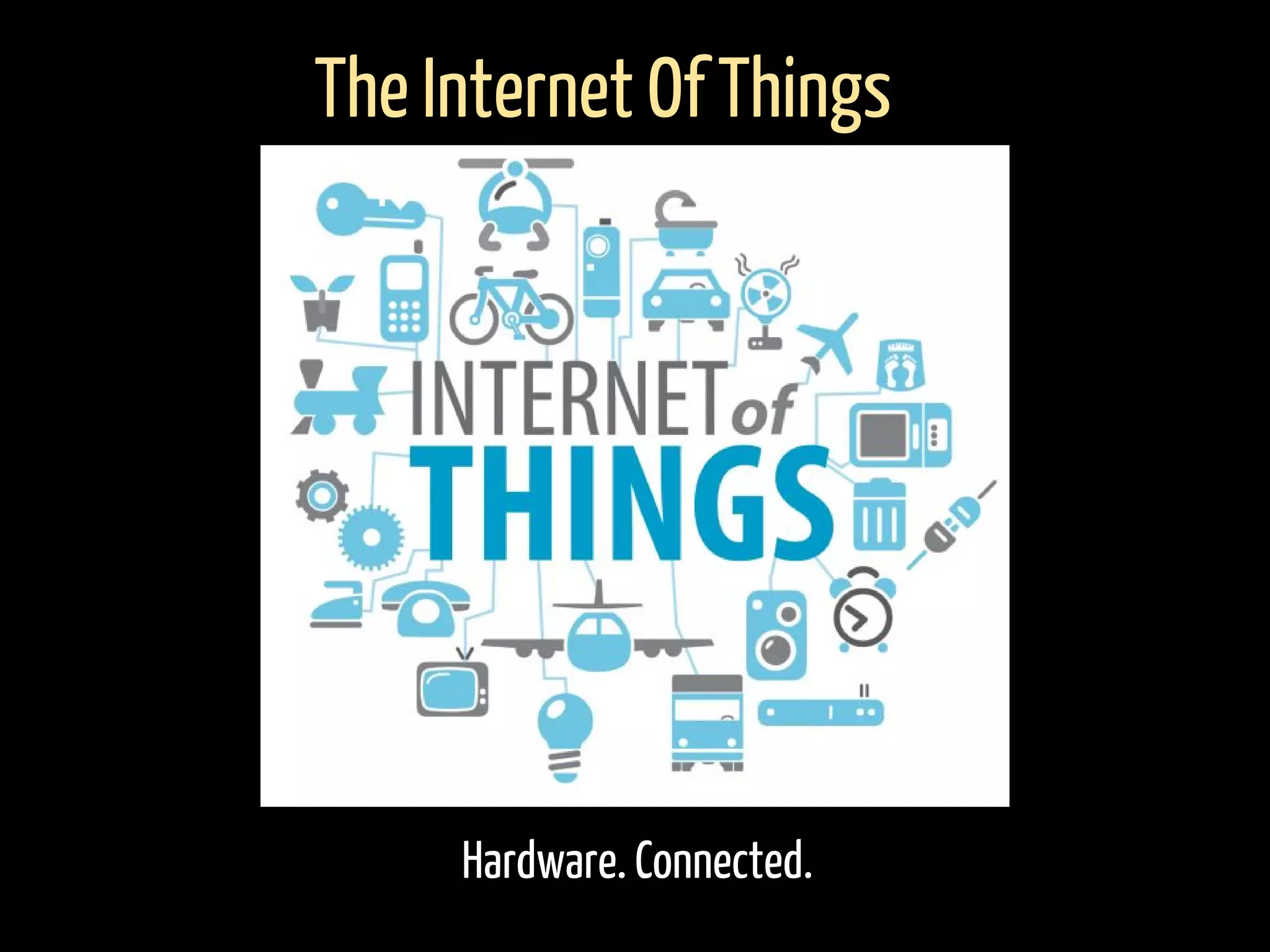 Hardware. Connected.
The Internet Of Things
 