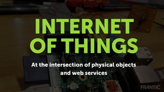 At the intersection of physical objects
and web services
INTERNET
OF THINGS
 