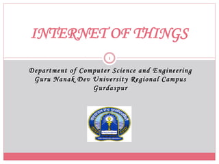 INTERNET OF THINGS
Department of Computer Science and Engineering
Guru Nanak Dev University Regional Campus
Gurdaspur
1
 