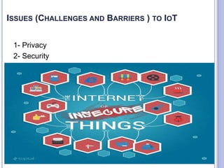 ISSUES (CHALLENGES AND BARRIERS ) TO IOT
1- Privacy
2- Security
 