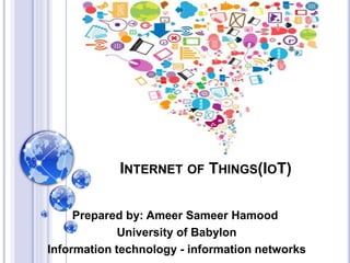 INTERNET OF THINGS(IOT)
Prepared by: Ameer Sameer Hamood
University of Babylon
Information technology - information networks
 