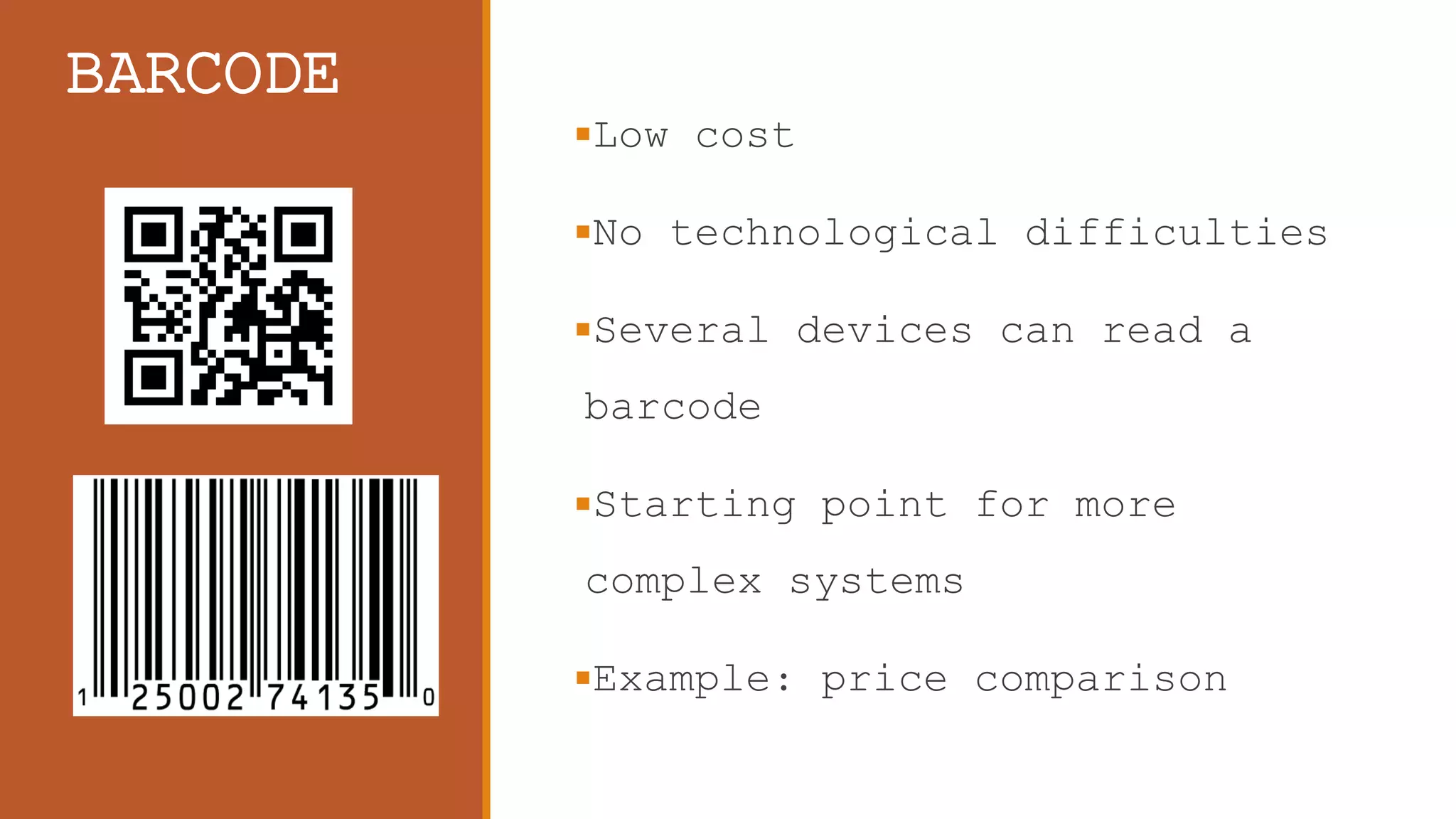 BARCODE
Low cost
No technological difficulties
Several devices can read a
barcode
Starting point for more
complex systems
Example: price comparison
 