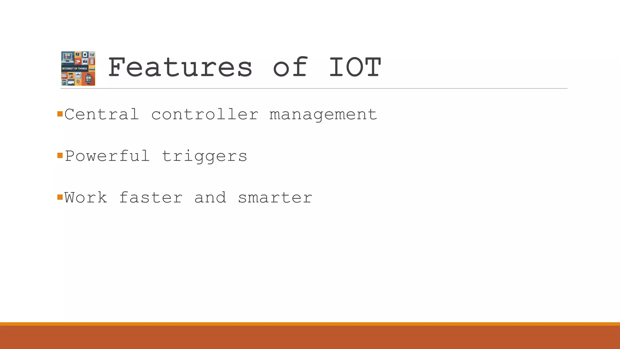 Features of IOT
Central controller management
Powerful triggers
Work faster and smarter
 