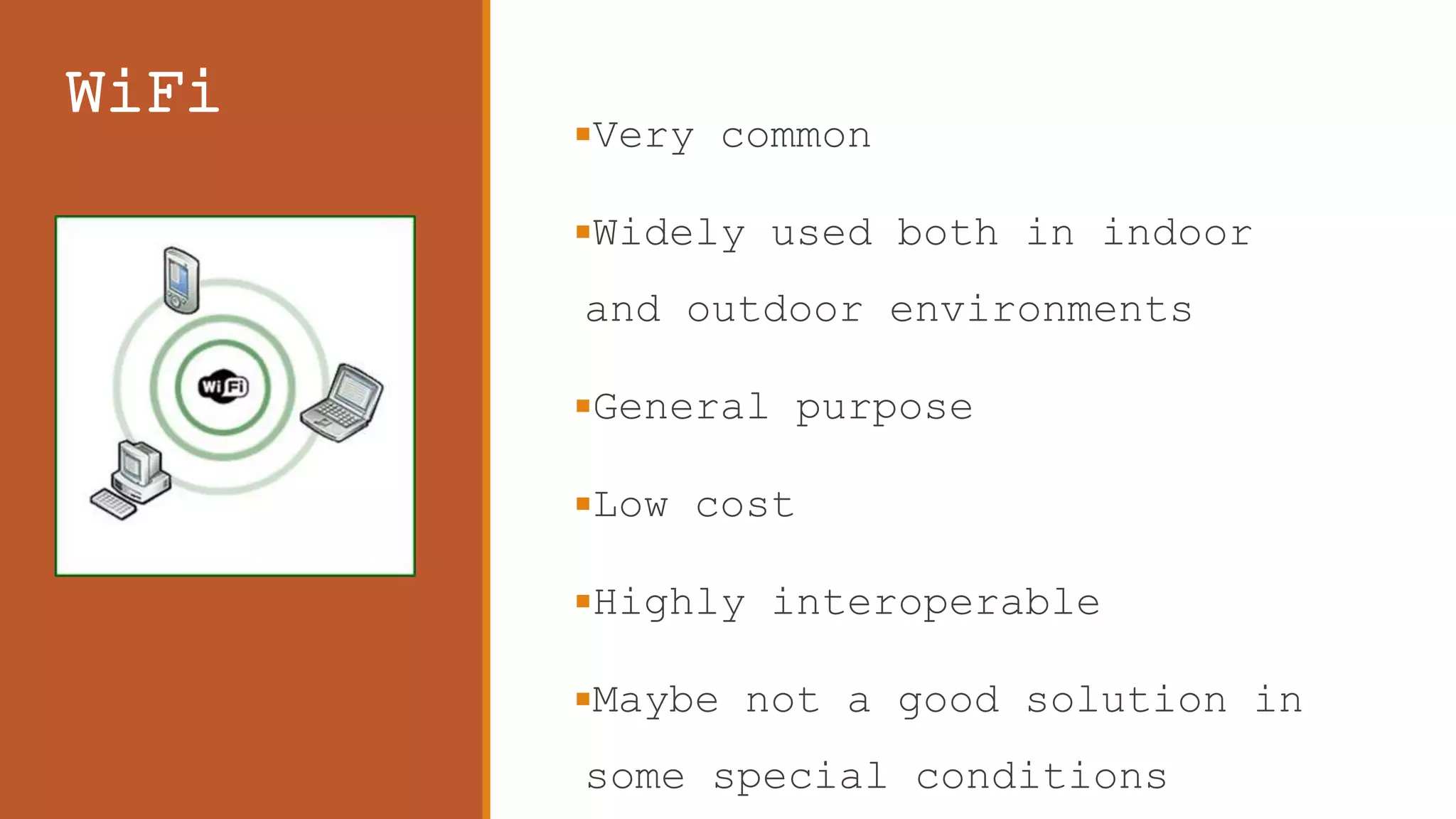 WiFi
Very common
Widely used both in indoor
and outdoor environments
General purpose
Low cost
Highly interoperable
Maybe not a good solution in
some special conditions
 