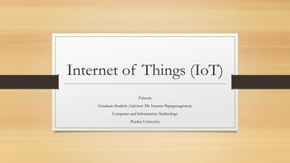 Internet of Things (IoT)
Faheem
Graduate Student (Advisor: Dr. Ioannis Papapanagiotou)
Computer and Information Technology
Purdue University
 