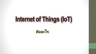 Internet of Things (IoT)
คืออะไร
 