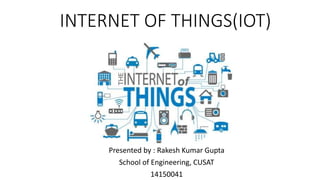 INTERNET OF THINGS(IOT)
Presented by : Rakesh Kumar Gupta
School of Engineering, CUSAT
14150041
 