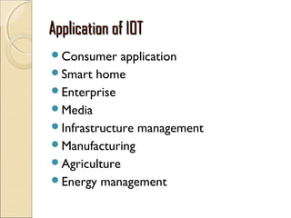 Application of IOTApplication of IOT
Consumer application
Smart home
Enterprise
Media
Infrastructure management
Manufacturing
Agriculture
Energy management
 