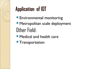 Application of IOTApplication of IOT
Environmental monitoring
Metropolitan scale deployment
Other Field:
Medical and health care
Transportation
 