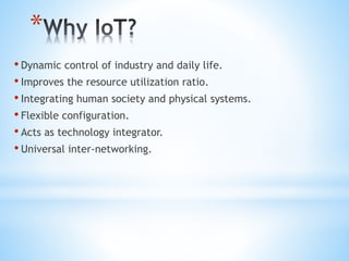 *
• Dynamic control of industry and daily life.
• Improves the resource utilization ratio.
• Integrating human society and physical systems.
• Flexible configuration.
• Acts as technology integrator.
• Universal inter-networking.
 