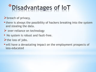 *
breach of privacy,
• there is always the possibility of hackers breaking into the system
and stealing the data.
 over-reliance on technology
• No system is robust and fault-free.
the loss of jobs.
• will have a devastating impact on the employment prospects of
less-educated
 