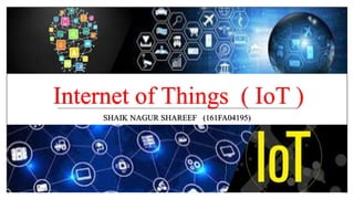 Internet of Things ( IoT )
SHAIK NAGUR SHAREEF (161FA04195)
 