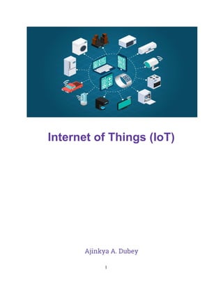  
Internet of Things (IoT) 
 
 
 
 
 
 
 
 
 
 
Ajinkya A. Dubey
1
 
