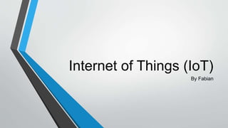 Internet of Things (IoT)
By Fabian
 