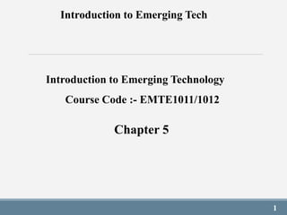 Introduction to Emerging Tech.
1
Introduction to Emerging Technology
Course Code :- EMTE1011/1012
Chapter 5
 