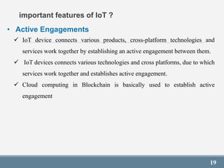 19
important features of IoT ?
• Active Engagements
 IoT device connects various products, cross-platform technologies an...